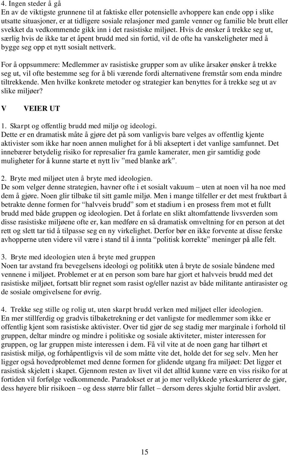 Hvis de ønsker å trekke seg ut, særlig hvis de ikke tar et åpent brudd med sin fortid, vil de ofte ha vanskeligheter med å bygge seg opp et nytt sosialt nettverk.