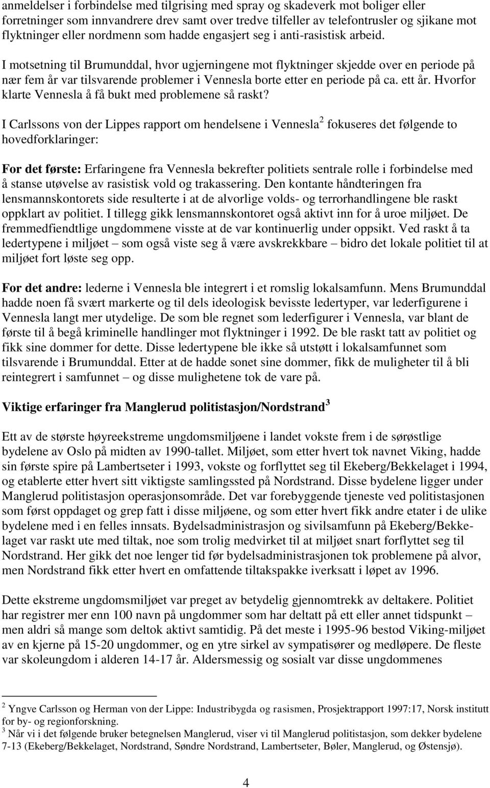 I motsetning til Brumunddal, hvor ugjerningene mot flyktninger skjedde over en periode på nær fem år var tilsvarende problemer i Vennesla borte etter en periode på ca. ett år.