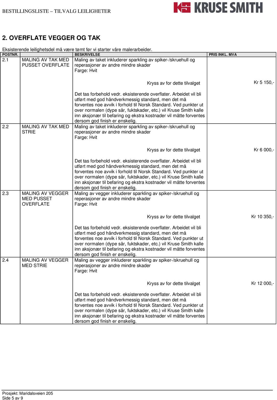 2 MALING AV TAK MED STRIE Det tas forbehold vedr. eksisterende overflater. Arbeidet vil bli utført med god håndverkmessig standard, men det må forventes noe avvik i forhold til Norsk Standard.