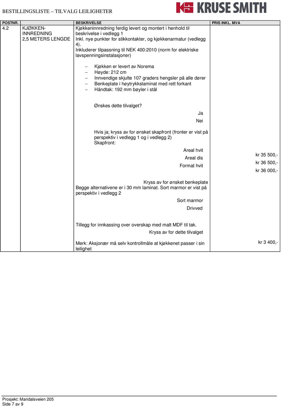 Inkluderer tilpassning til NEK 400:2010 (norm for elektriske lavspenningsinstalasjoner) Kjøkken er levert av Norema Høyde: 212 cm Innvendige skjulte 107 graders hengsler på alle dører Benkeplate i