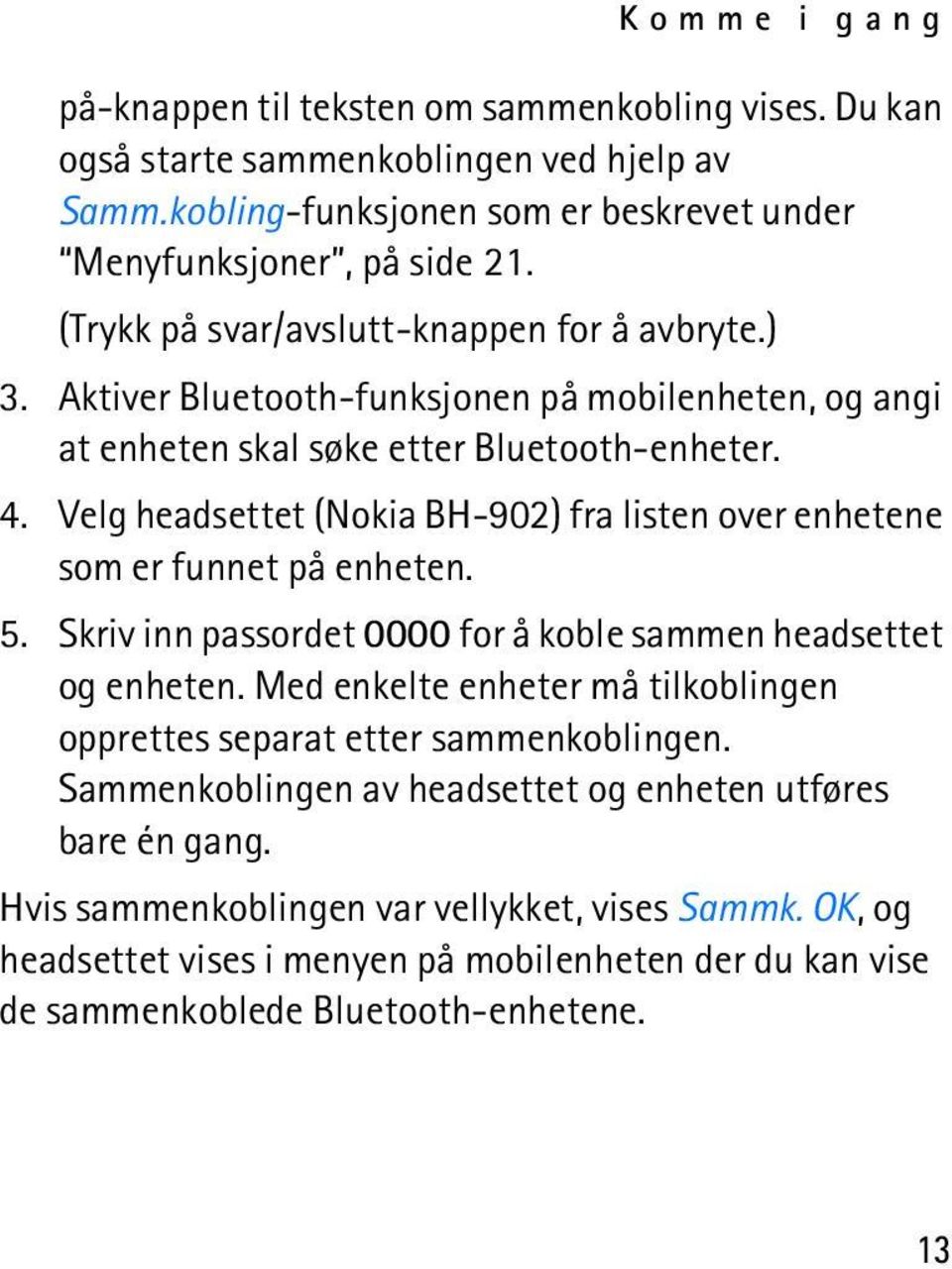 Velg headsettet (Nokia BH-902) fra listen over enhetene som er funnet på enheten. 5. Skriv inn passordet 0000 for å koble sammen headsettet og enheten.