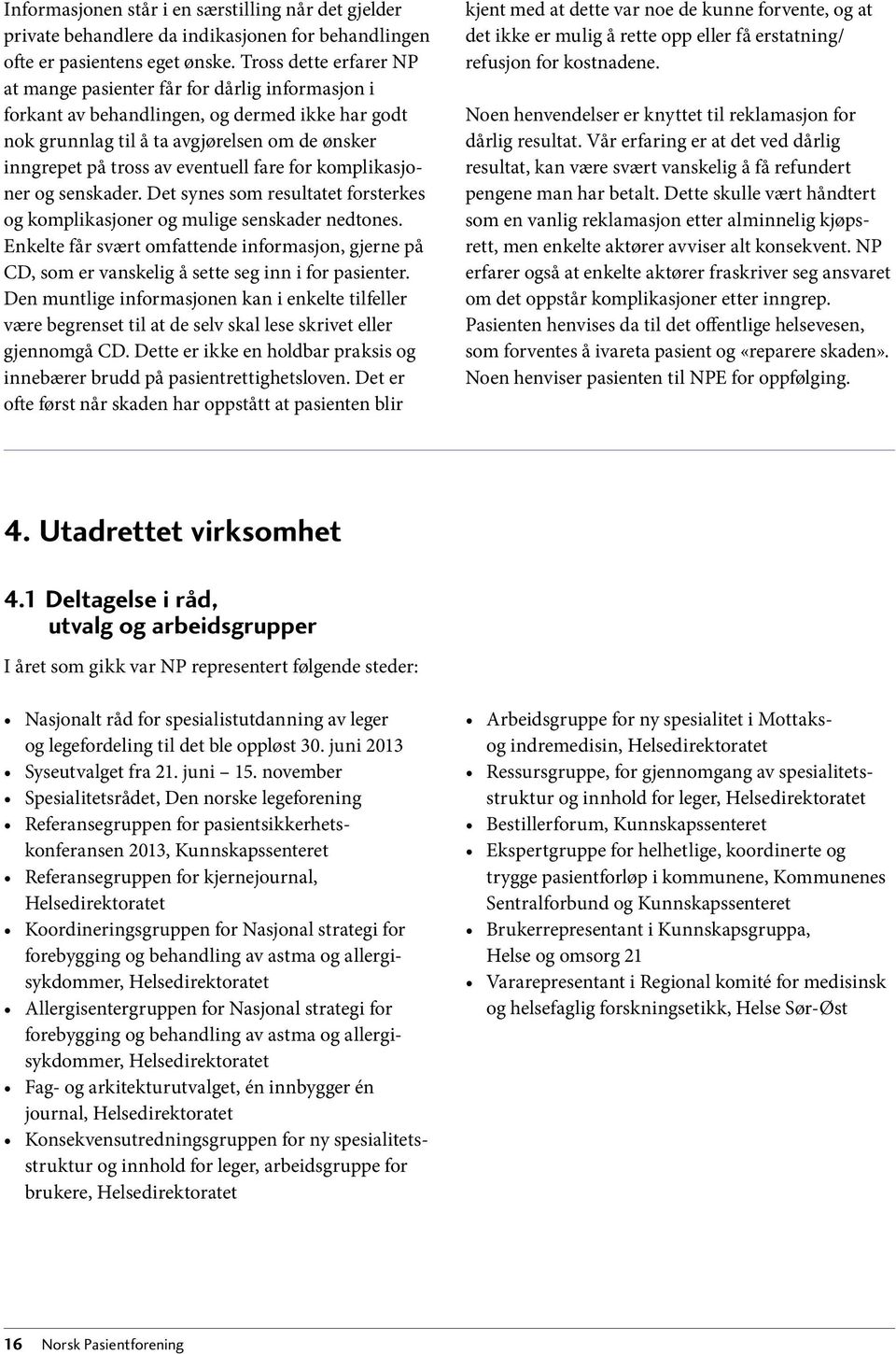 fare for komplikasjoner og senskader. Det synes som resultatet forsterkes og komplikasjoner og mulige senskader nedtones.