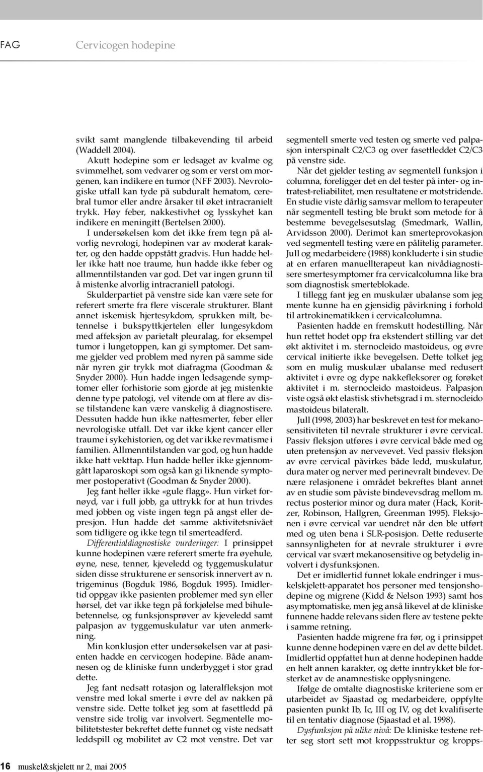 Nevrologiske utfall kan tyde på subduralt hematom, cerebral tumor eller andre årsaker til øket intracranielt trykk. Høy feber, nakkestivhet og lysskyhet kan indikere en meningitt (Bertelsen 2000).