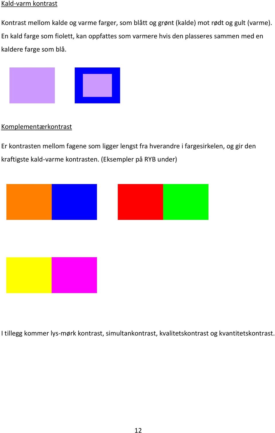 Komplementærkontrast Er kontrasten mellom fagene som ligger lengst fra hverandre i fargesirkelen, og gir den kraftigste