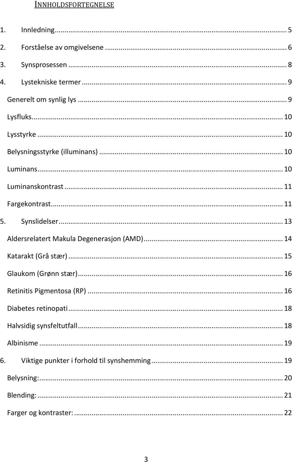 .. 13 Aldersrelatert Makula Degenerasjon (AMD)... 14 Katarakt (Grå stær)... 15 Glaukom (Grønn stær)... 16 Retinitis Pigmentosa (RP).