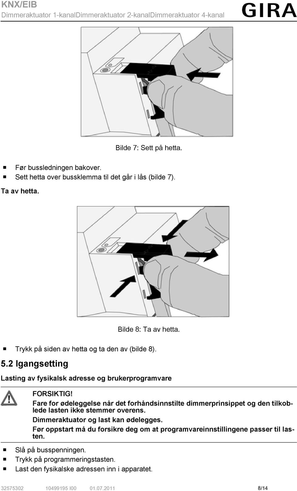 Fare for ødeleggelse når det forhåndsinnstilte dimmerprinsippet og den tilkoblede lasten ikke stemmer overens. Dimmeraktuator og last kan ødelegges.