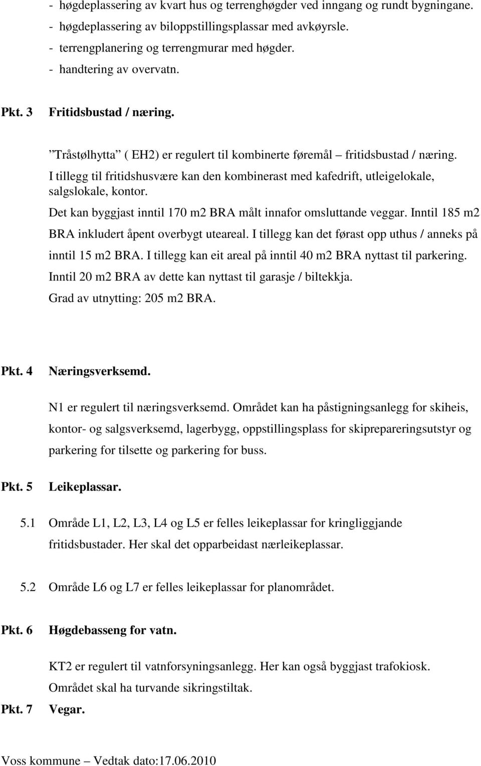 I tillegg til fritidshusvære kan den kombinerast med kafedrift, utleigelokale, salgslokale, kontor. Det kan byggjast inntil 170 m2 BRA målt innafor omsluttande veggar.