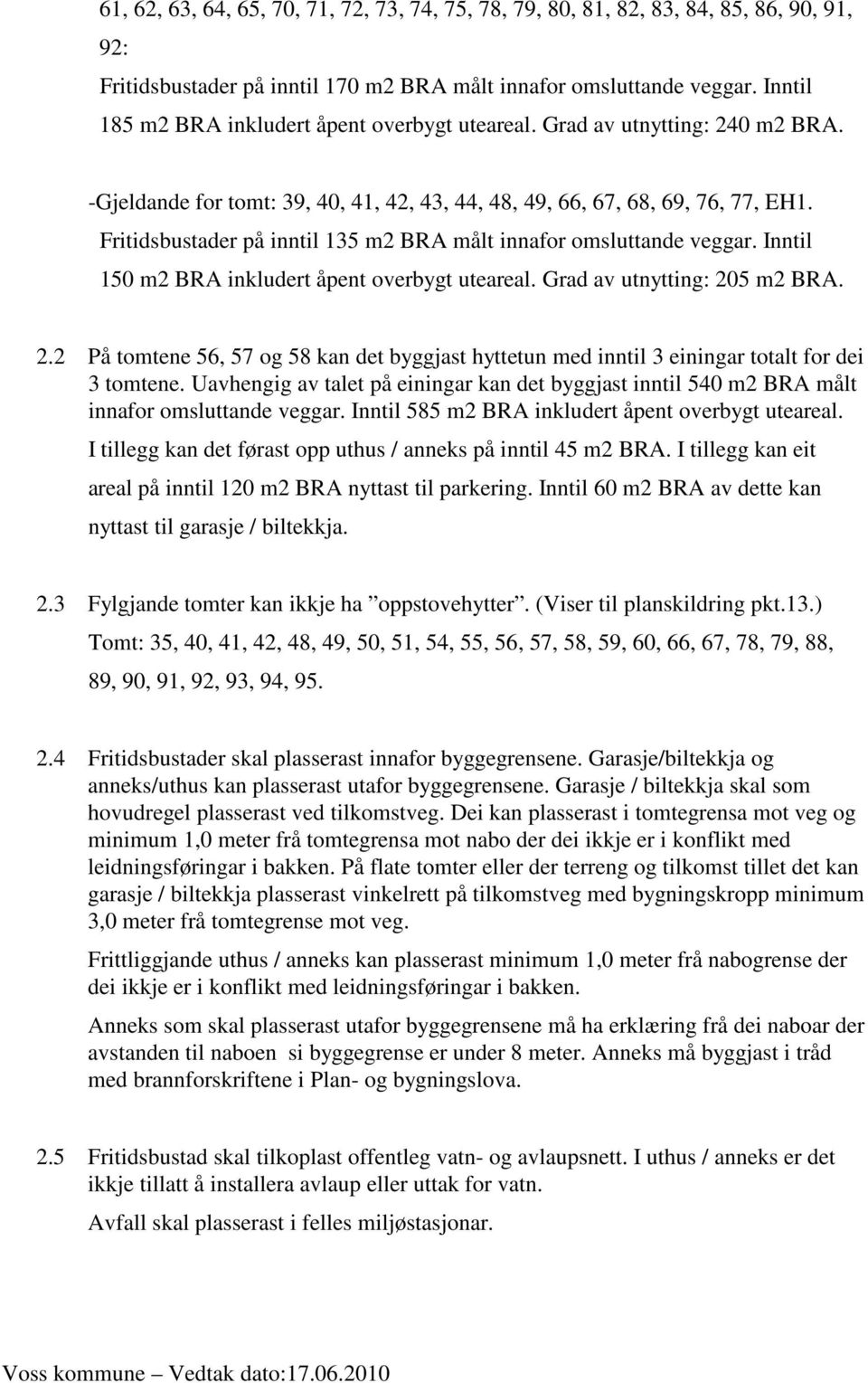 Fritidsbustader på inntil 135 m2 BRA målt innafor omsluttande veggar. Inntil 150 m2 BRA inkludert åpent overbygt uteareal. Grad av utnytting: 20