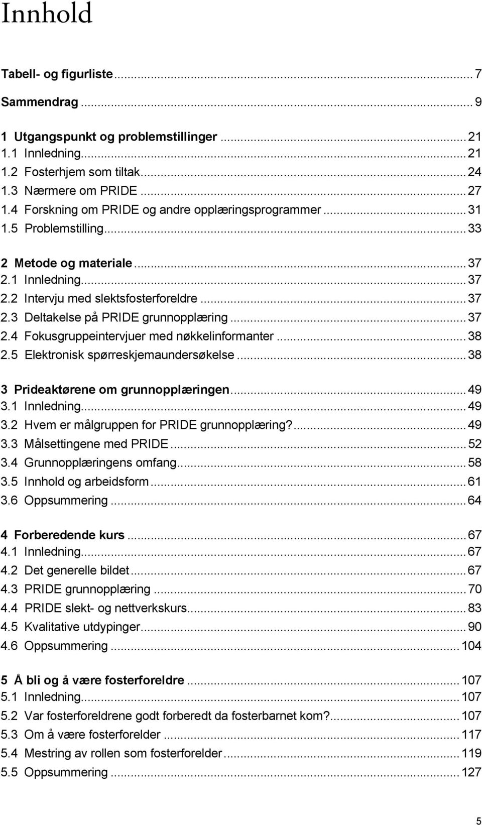 .. 37 2.4 Fokusgruppeintervjuer med nøkkelinformanter... 38 2.5 Elektronisk spørreskjemaundersøkelse... 38 3 Prideaktørene om grunnopplæringen... 49 3.1 Innledning... 49 3.2 Hvem er målgruppen for PRIDE grunnopplæring?