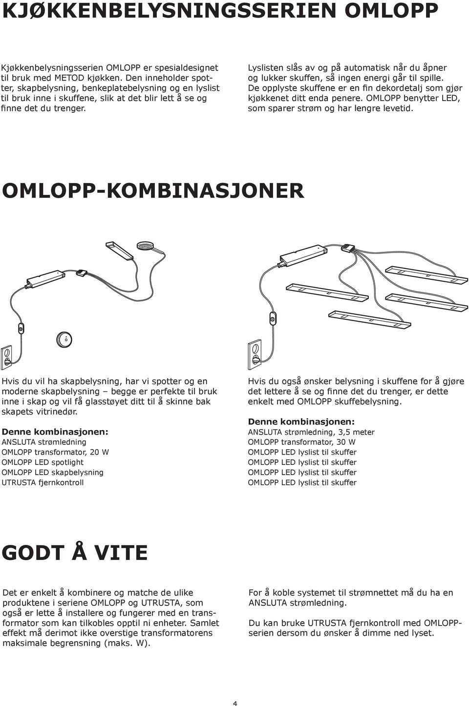 Lyslisten slås av og på automatisk når du åpner og lukker skuffen, så ingen energi går til spille. De opplyste skuffene er en fin dekordetalj som gjør kjøkkenet ditt enda penere.