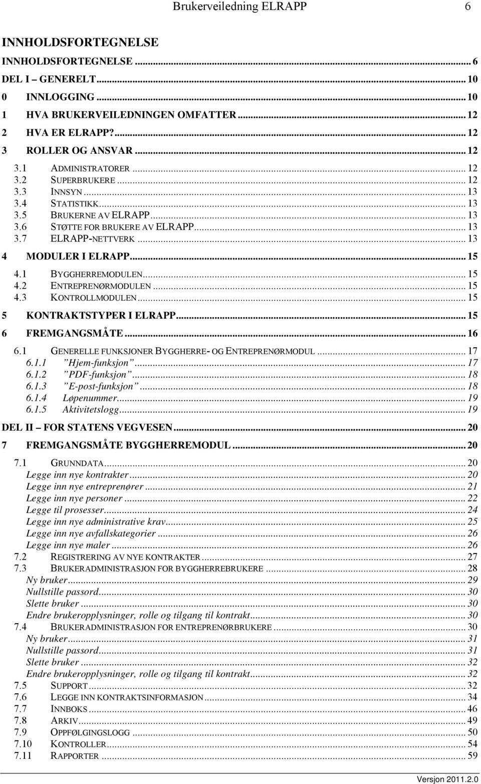 1 BYGGHERREMODULEN... 15 4.2 ENTREPRENØRMODULEN... 15 4.3 KONTROLLMODULEN... 15 5 KONTRAKTSTYPER I ELRAPP... 15 6 FREMGANGSMÅTE... 16 6.1 GENERELLE FUNKSJONER BYGGHERRE- OG ENTREPRENØRMODUL... 17 6.1.1 Hjem-funksjon.