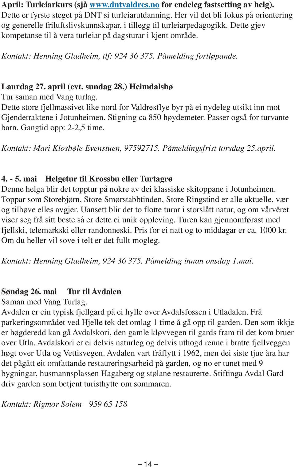 Kontakt: Henning Gladheim, tlf: 924 36 375. Påmelding fortløpande. Laurdag 27. april (evt. sundag 28.) Heimdalshø Tur saman med Vang turlag.