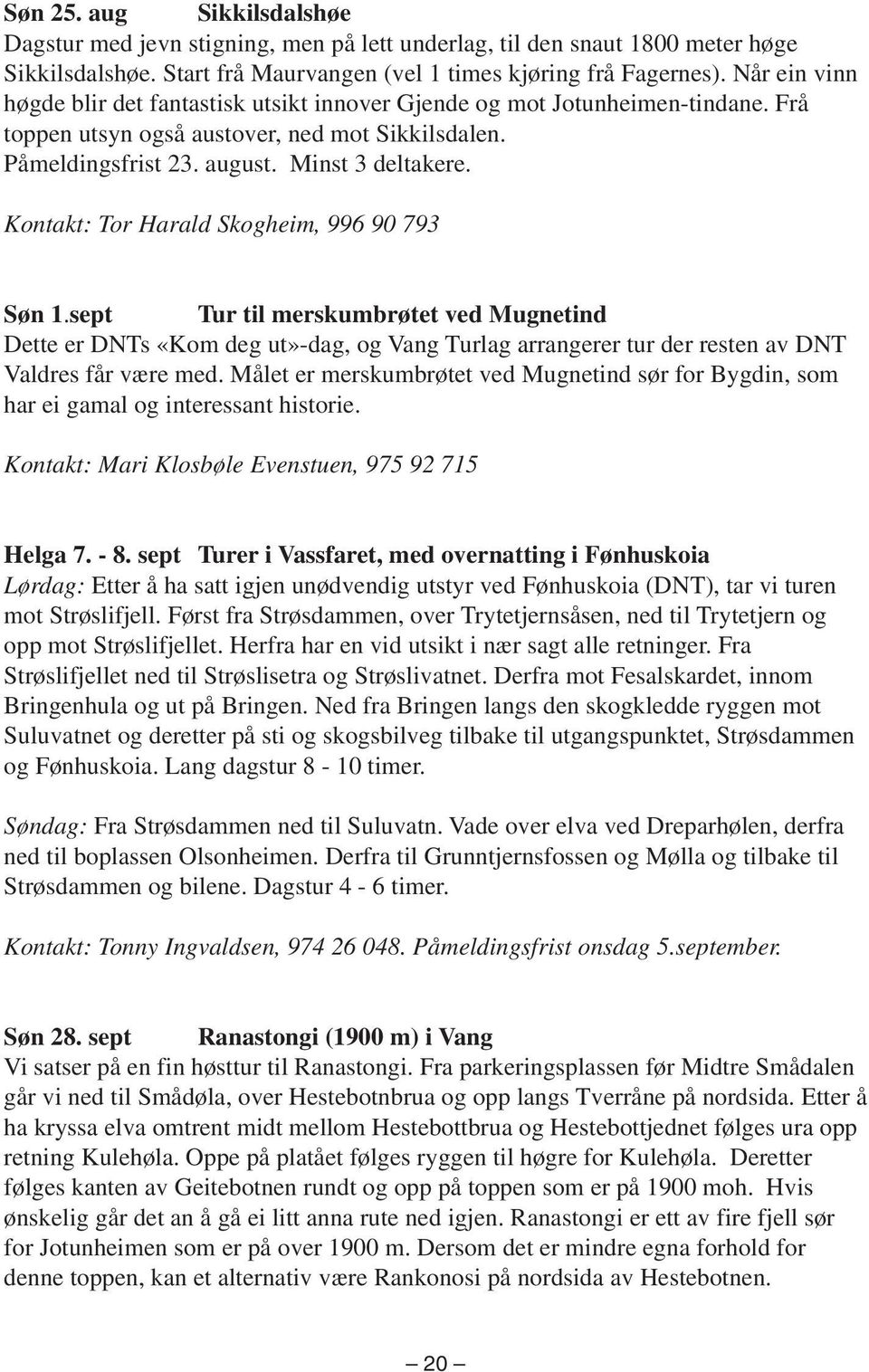 Kontakt: Tor Harald Skogheim, 996 90 793 Søn 1.sept Tur til merskumbrøtet ved Mugnetind Dette er DNTs «Kom deg ut»-dag, og Vang Turlag arrangerer tur der resten av DNT Valdres får være med.