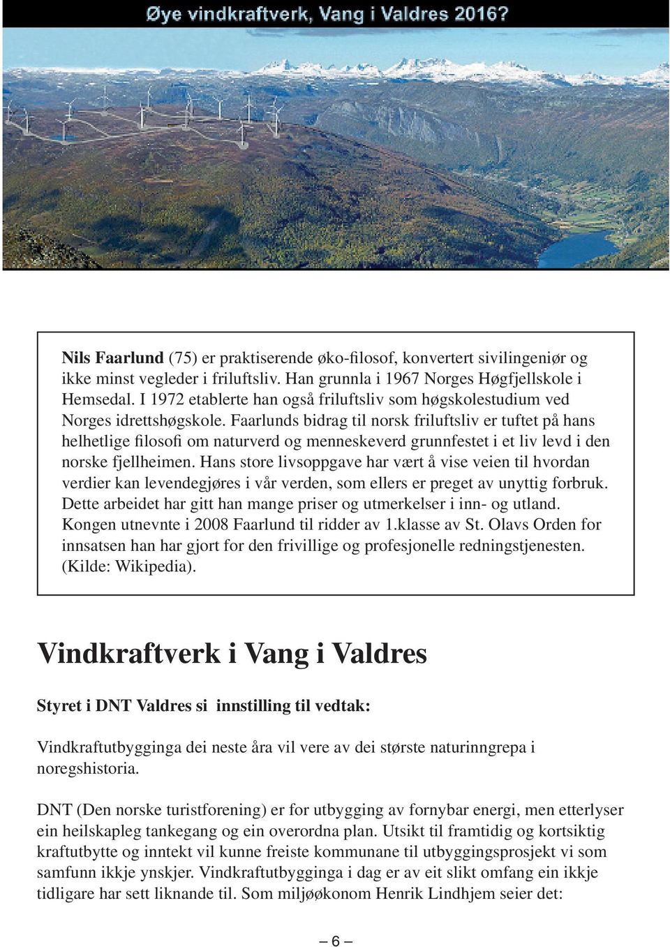 Faarlunds bidrag til norsk friluftsliv er tuftet på hans helhetlige filosofi om naturverd og menneskeverd grunnfestet i et liv levd i den norske fjellheimen.