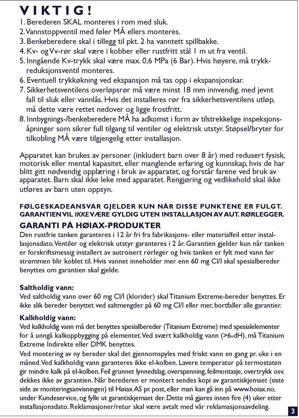 Eventuell trykkøkning ved ekspansjon må tas opp i ekspansjonskar. 7. Sikkerhetsventilens overløpsrør må være minst 18 mm innvendig, med jevnt fall til sluk eller vannlås.