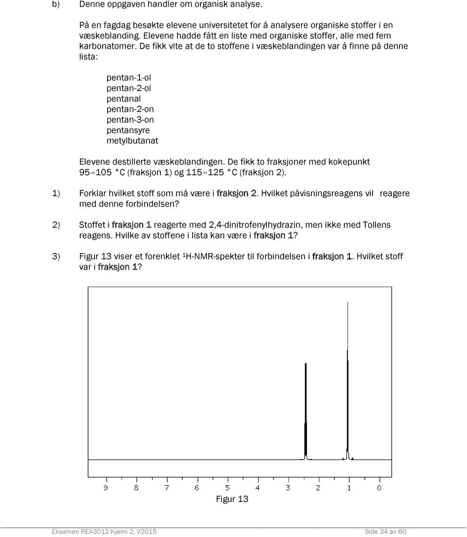 De fikk vite at de to stoffene i væskeblandingen var å finne på denne lista: pentan1ol pentan2ol pentanal pentan2on pentan3on pentansyre metylbutanat Elevene destillerte væskeblandingen.