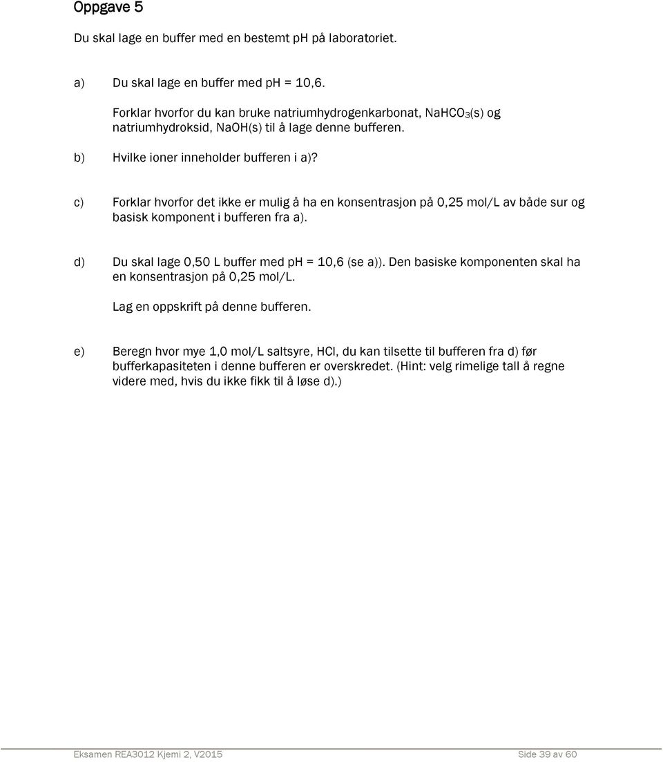 c) Forklar hvorfor det ikke er mulig å ha en konsentrasjon på 0,25 mol/l av både sur og basisk komponent i bufferen fra a). d) Du skal lage 0,50 L buffer med ph = 10,6 (se a)).