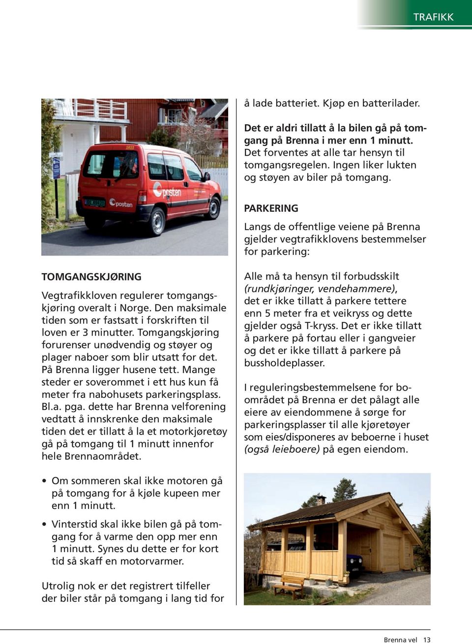 Parkering Langs de offentlige veiene på Brenna gjelder vegtrafikklovens bestemmelser for parkering: Tomgangskjøring Vegtrafikkloven regulerer tomgangskjøring overalt i Norge.