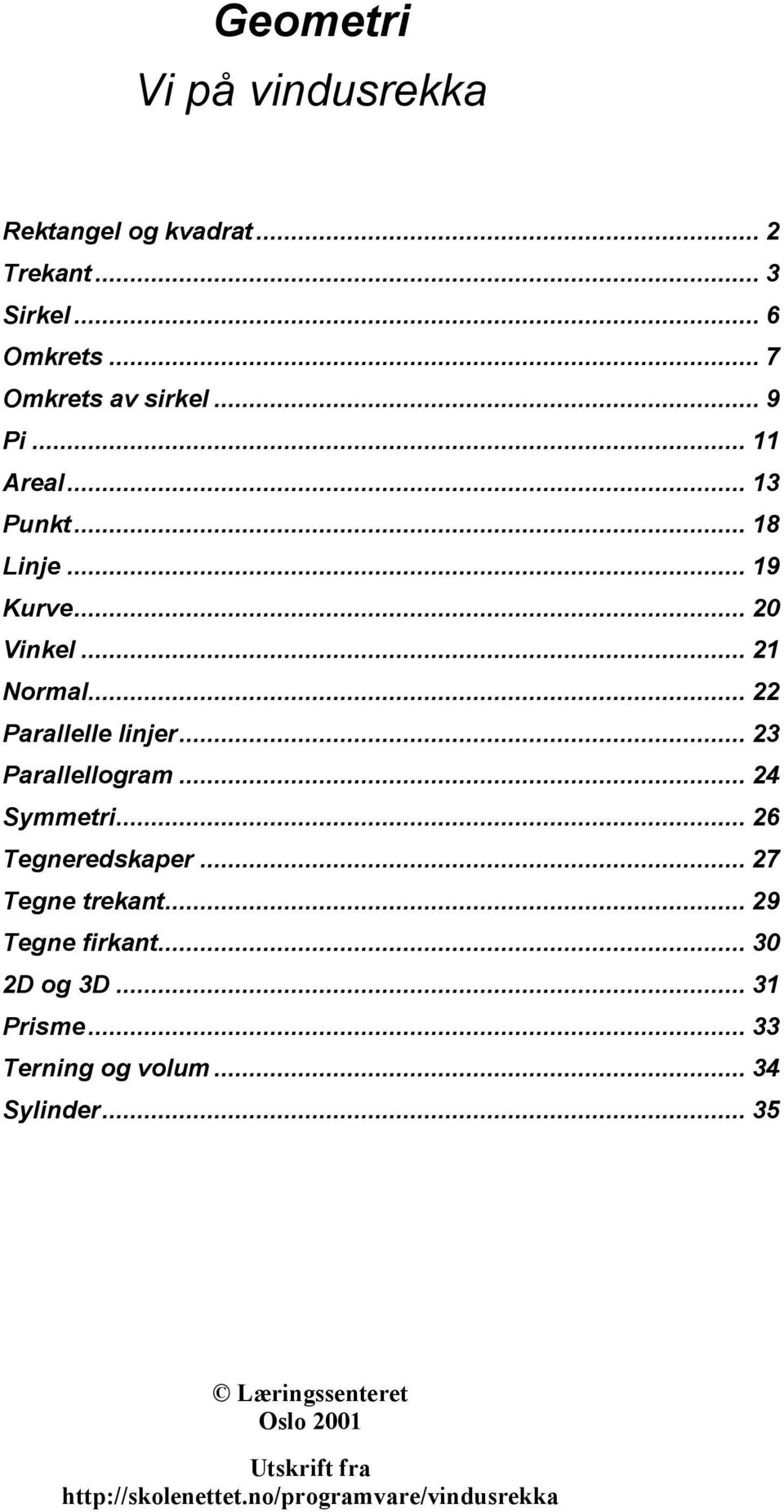 .. 24 Symmetri... 26 Tegneredskaper... 27 Tegne trekant... 29 Tegne firkant... 30 2D og 3D... 31 Prisme.