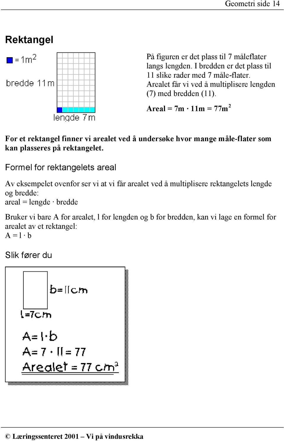 Areal = 7m 11m = 77m 2 For et rektangel finner vi arealet ved å undersøke hvor mange måle-flater som kan plasseres på rektangelet.