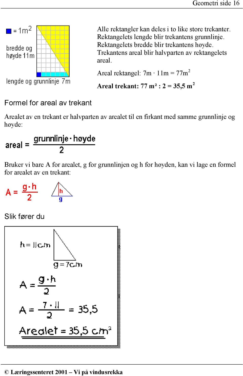 Areal rektangel: 7m 11m = 77m 2 Areal trekant: 77 m² : 2 = 35,5 m 2 Formel for areal av trekant Arealet av en trekant er halvparten