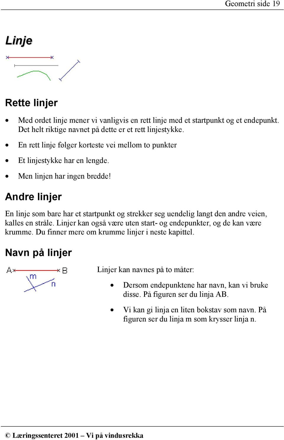 Andre linjer En linje som bare har et startpunkt og strekker seg uendelig langt den andre veien, kalles en stråle.