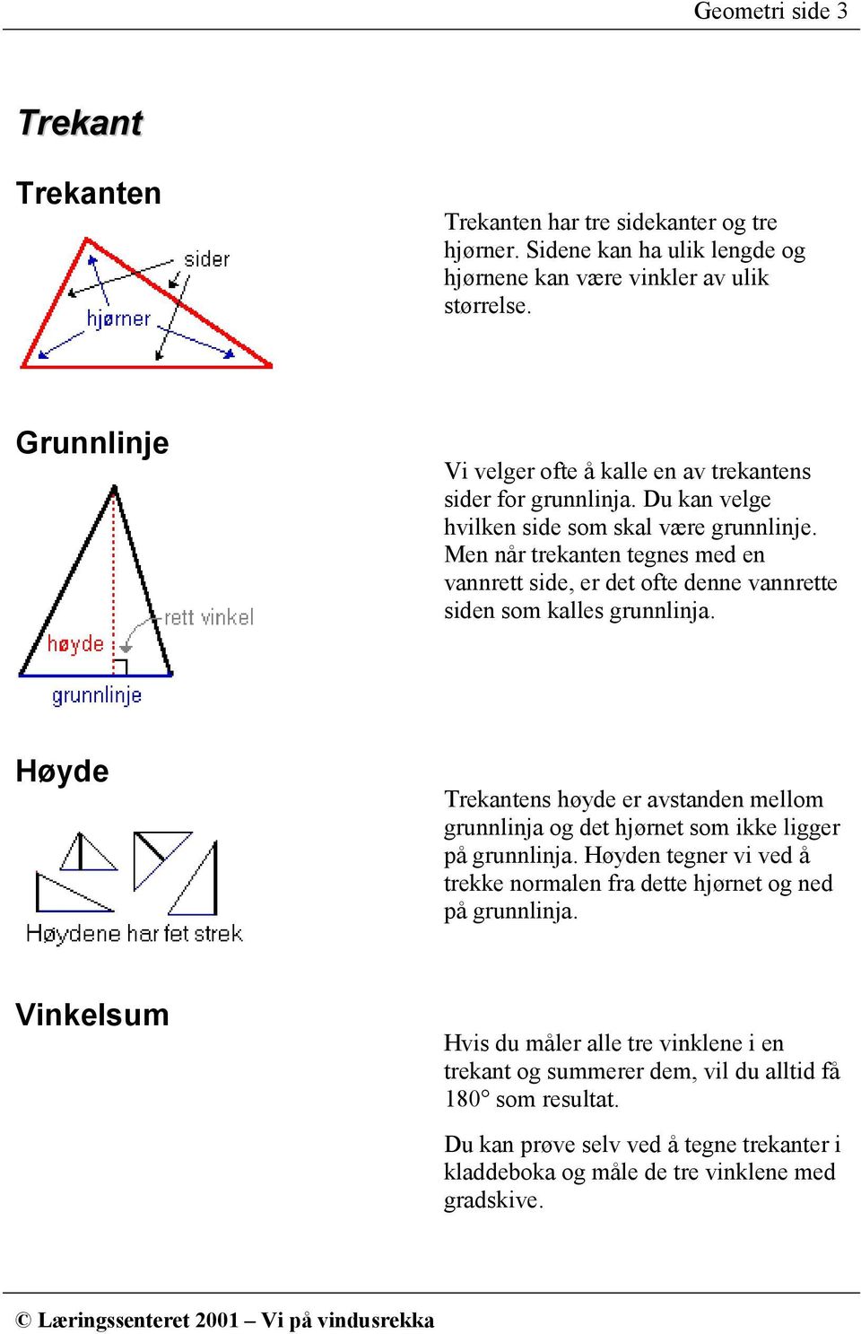 Men når trekanten tegnes med en vannrett side, er det ofte denne vannrette siden som kalles grunnlinja.