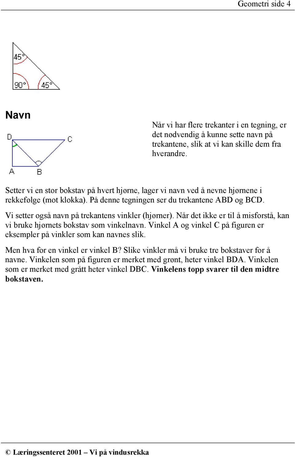 Vi setter også navn på trekantens vinkler (hjørner). Når det ikke er til å misforstå, kan vi bruke hjørnets bokstav som vinkelnavn.