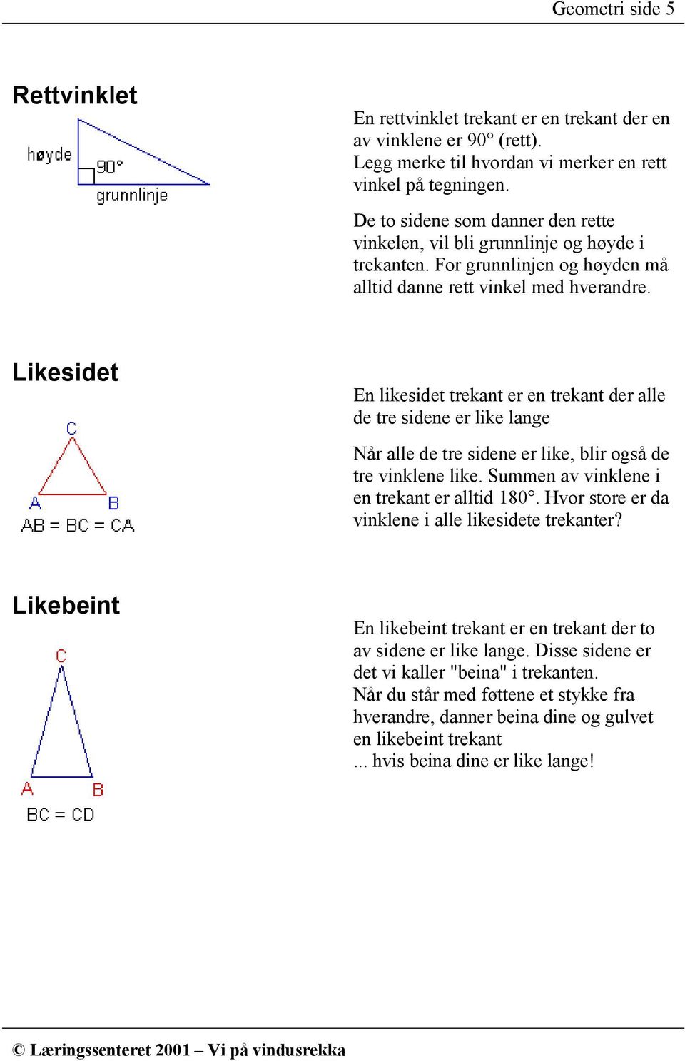 Likesidet En likesidet trekant er en trekant der alle de tre sidene er like lange Når alle de tre sidene er like, blir også de tre vinklene like. Summen av vinklene i en trekant er alltid 180.