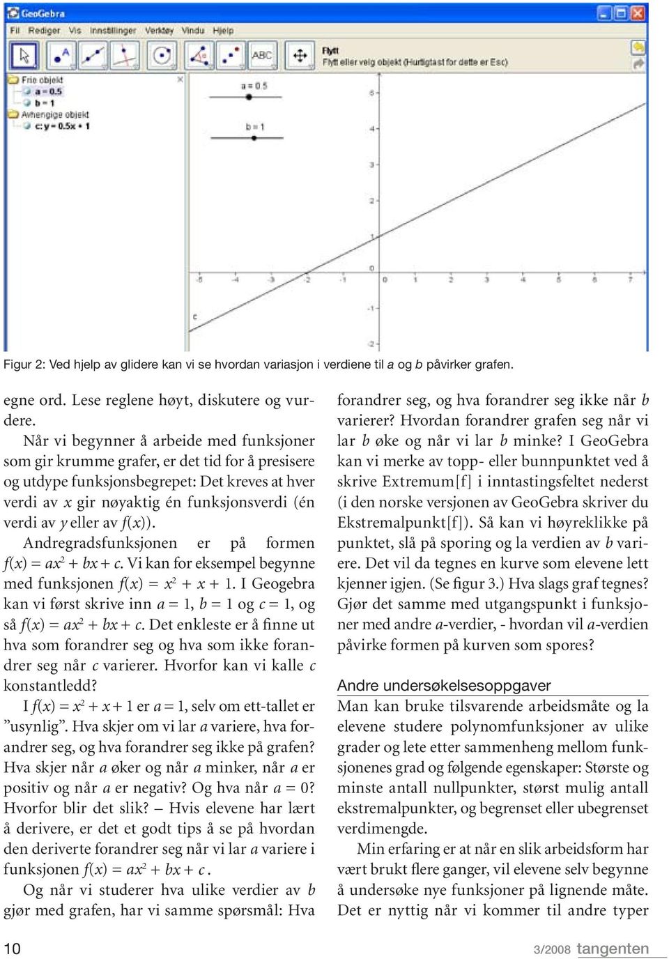 eller av f(x)). Andregradsfunksjonen er på formen f(x) = ax 2 + bx + c. Vi kan for eksempel begynne med funksjonen f(x) = x 2 + x + 1.