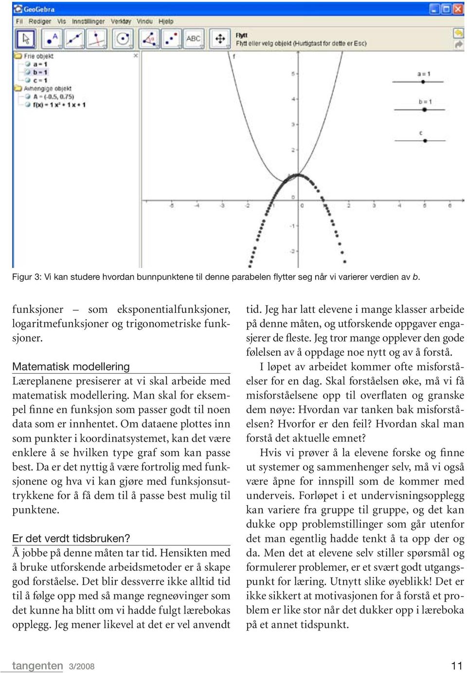 Om dataene plottes inn som punkter i koordinatsystemet, kan det være enklere å se hvilken type graf som kan passe best.