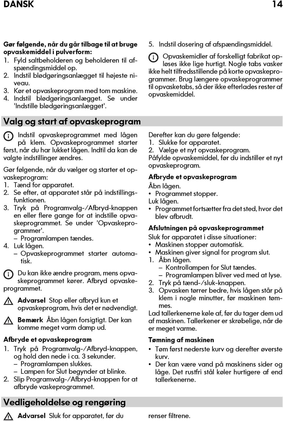 Opvaskeprogrammet starter først, når du har lukket lågen. Indtil da kan de valgte indstillinger ændres. Gør følgende, når du vælger og starter et opvaskeprogram: 1. Tænd for apparatet. 2.