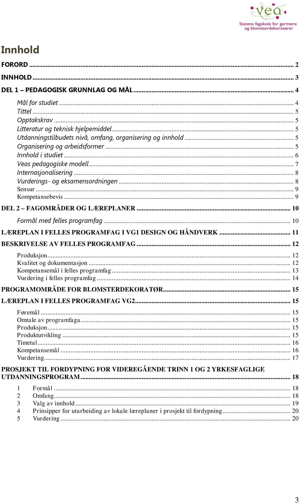 .. 8 Vurderings- og eksamensordningen... 8 Sensur... 9 Kompetansebevis... 9 DEL 2 FAGOMRÅDER OG LÆREPLANER... 10 Formål med felles programfag... 10 LÆREPLAN I FELLES PROGRAMFAG I VG1 DESIGN OG HÅNDVERK.