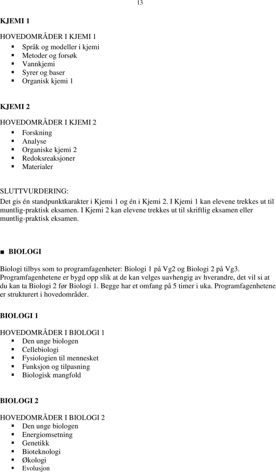 I Kjemi 2 kan elevene trekkes ut til skriftlig eksamen eller muntlig-praktisk eksamen. BIOLOGI Biologi tilbys som to programfagenheter: Biologi 1 på Vg2 og Biologi 2 på Vg3.