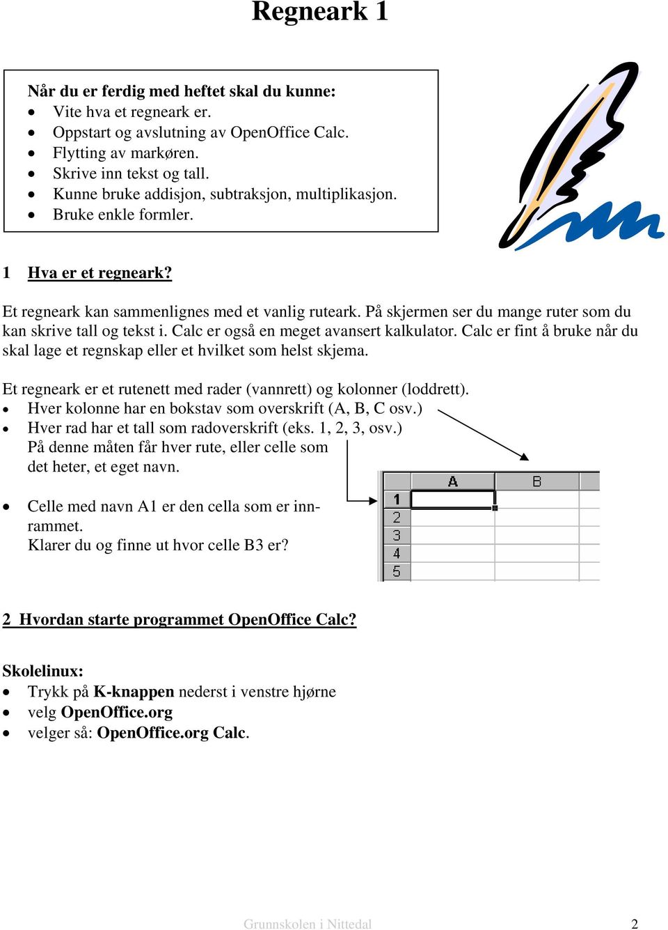 På skjermen ser du mange ruter som du kan skrive tall og tekst i. Calc er også en meget avansert kalkulator. Calc er fint å bruke når du skal lage et regnskap eller et hvilket som helst skjema.