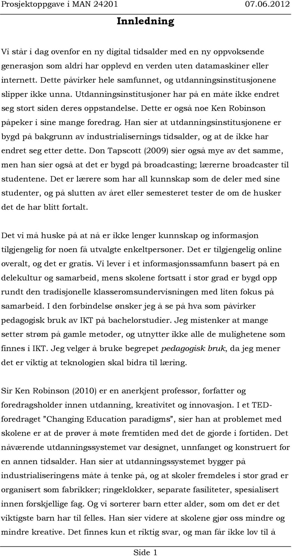 Dette er også noe Ken Robinson påpeker i sine mange foredrag. Han sier at utdanningsinstitusjonene er bygd på bakgrunn av industrialisernings tidsalder, og at de ikke har endret seg etter dette.