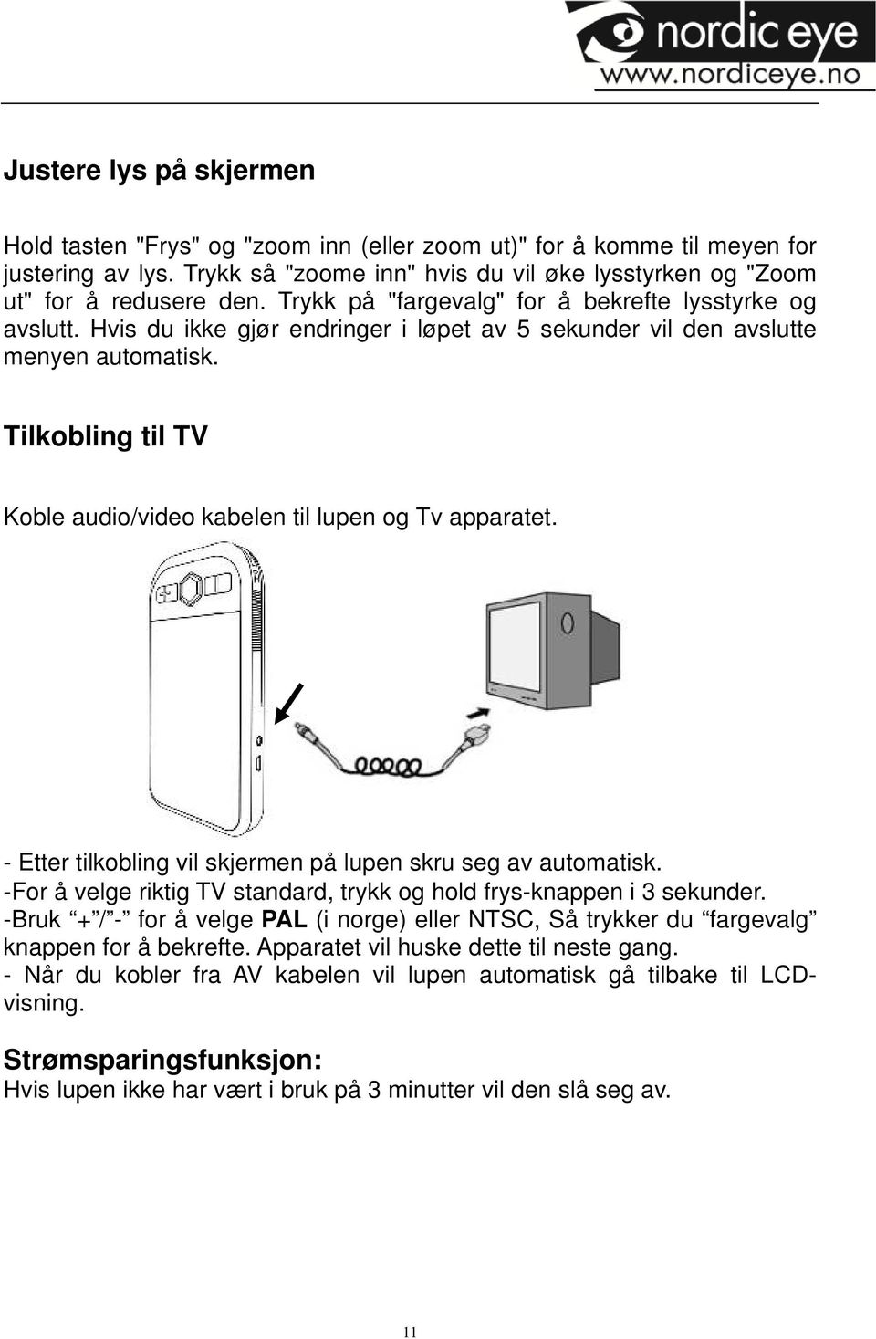 Tilkobling til TV Koble audio/video kabelen til lupen og Tv apparatet. - Etter tilkobling vil skjermen på lupen skru seg av automatisk.