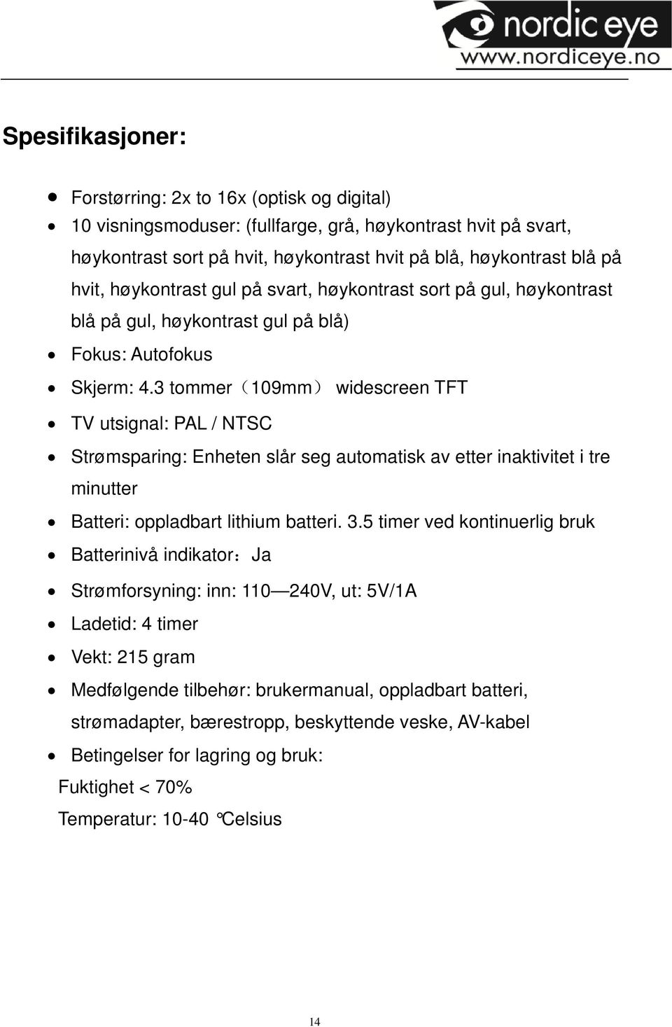 3 tommer(109mm) widescreen TFT TV utsignal: PAL / NTSC Strømsparing: Enheten slår seg automatisk av etter inaktivitet i tre minutter Batteri: oppladbart lithium batteri. 3.