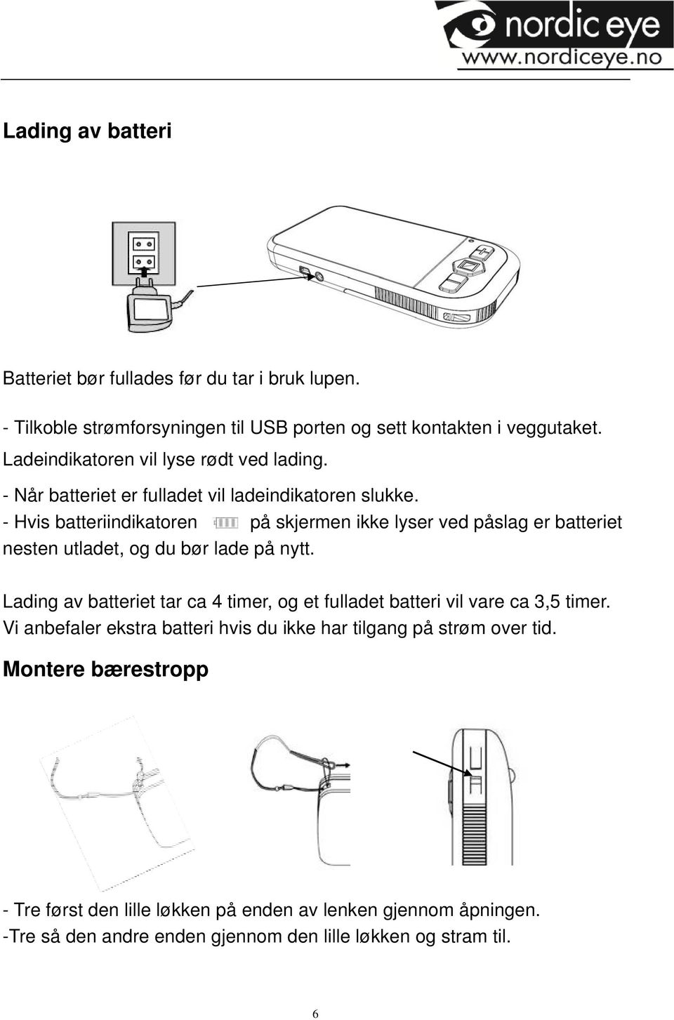 - Hvis batteriindikatoren på skjermen ikke lyser ved påslag er batteriet nesten utladet, og du bør lade på nytt.