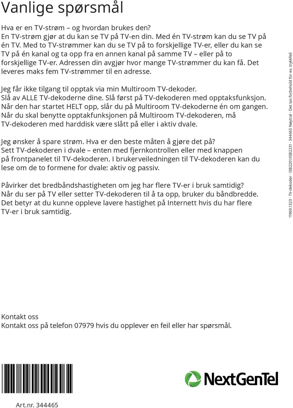 Adressen din avgjør hvor mange TV-strømmer du kan få. Det leveres maks fem TV-strømmer til en adresse. Jeg får ikke tilgang til opptak via min Multiroom TV-dekoder. Slå av ALLE TV-dekoderne dine.