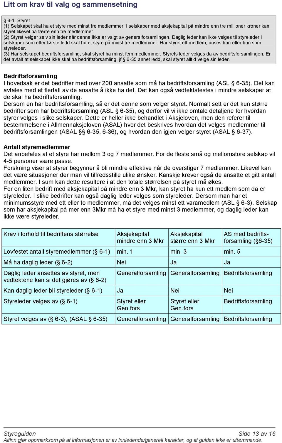 Daglig leder kan ikke velges til styreleder i selskaper som etter første ledd skal ha et styre på minst tre medlemmer. Har styret ett medlem, anses han eller hun som styreleder.