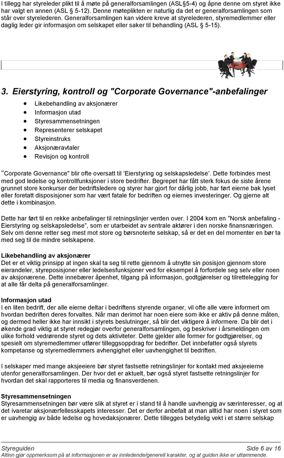 Generalforsamlingen kan videre kreve at styrelederen, styremedlemmer eller daglig leder gir informasjon om selskapet eller saker til behandling (ASL 5-15). 3.