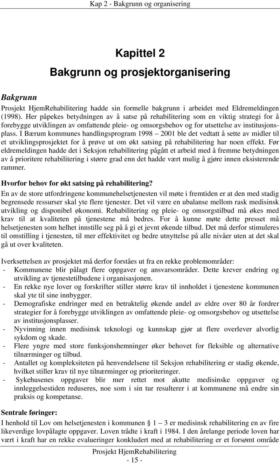 I Bærum kommunes handlingsprogram 1998 2001 ble det vedtatt å sette av midler til et utviklingsprosjektet for å prøve ut om økt satsing på rehabilitering har noen effekt.