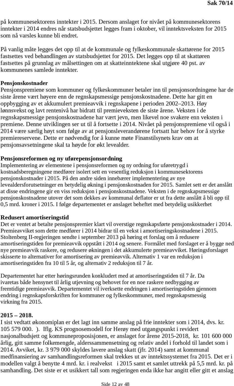 På vanlig måte legges det opp til at de kommunale og fylkeskommunale skattørene for 2015 fastsettes ved behandlingen av statsbudsjettet for 2015.