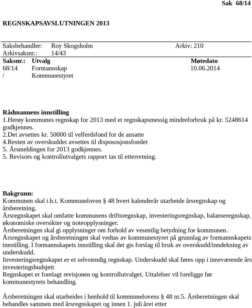 Resten av overskuddet avsettes til dispososjonsfondet 5. Årsmeldingen for 2013 godkjennes. 5. Revisors og kontrollutvalgets rapport tas til etterretning. Bakgrunn: Kommunen skal i.h.t. Kommuneloven 48 hvert kalenderår utarbeide årsregnskap og årsberetning.