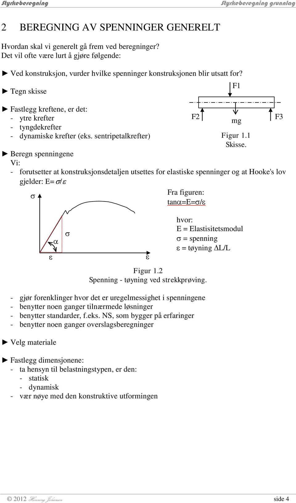 Beregn spenningene Vi: - forutsetter at konstruksjonsdetaljen utsettes for elastiske spenninger og at Hooke's lov gjelder: E=/ F3 Figur. Spenning - tøning ved strekkprøving.