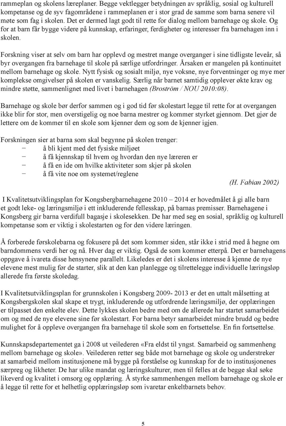 Det er dermed lagt godt til rette for dialog mellom barnehage og skole. Og for at barn får bygge videre på kunnskap, erfaringer, ferdigheter og interesser fra barnehagen inn i skolen.