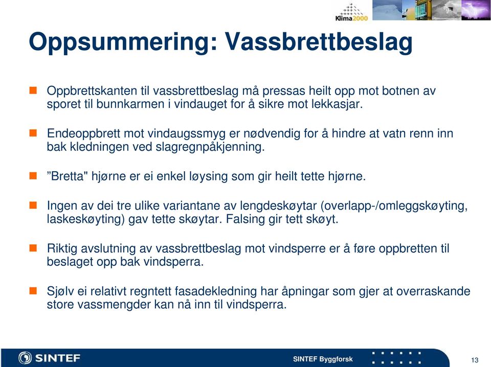 Ingen av dei tre ulike variantane av lengdeskøytar (overlapp-/omleggskøyting, laskeskøyting) gav tette skøytar. Falsing gir tett skøyt.