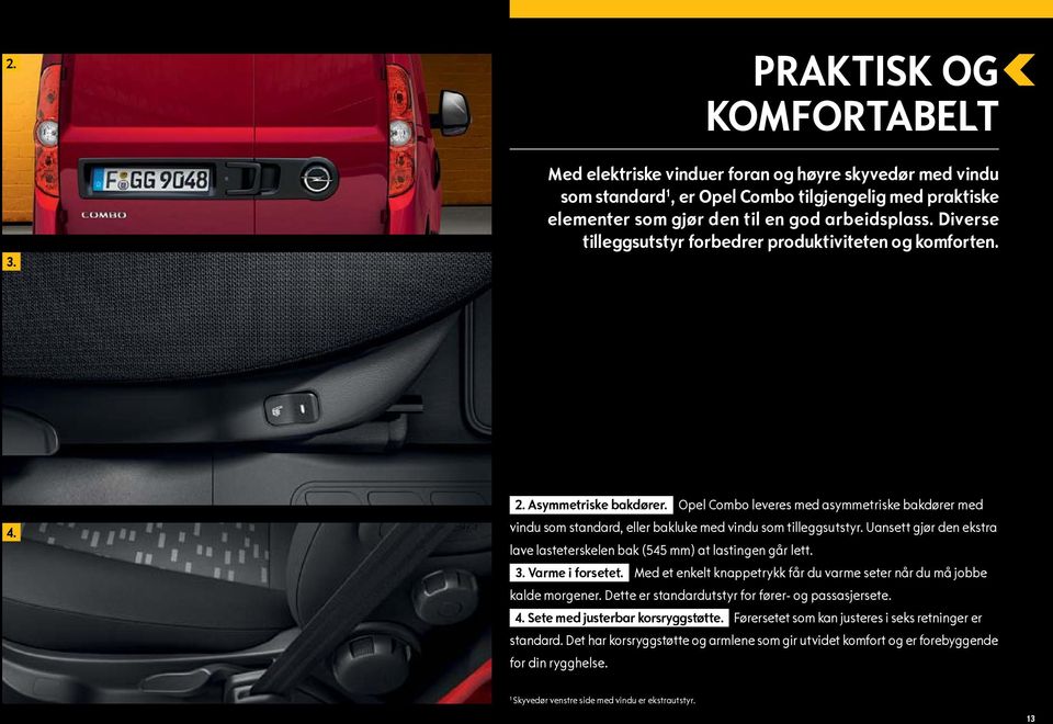 Opel Combo leveres med asymmetriske bakdører med vindu som standard, eller bakluke med vindu som tilleggsutstyr. Uansett gjør den ekstra lave lasteterskelen bak (545 mm) at lastingen går lett. 3.