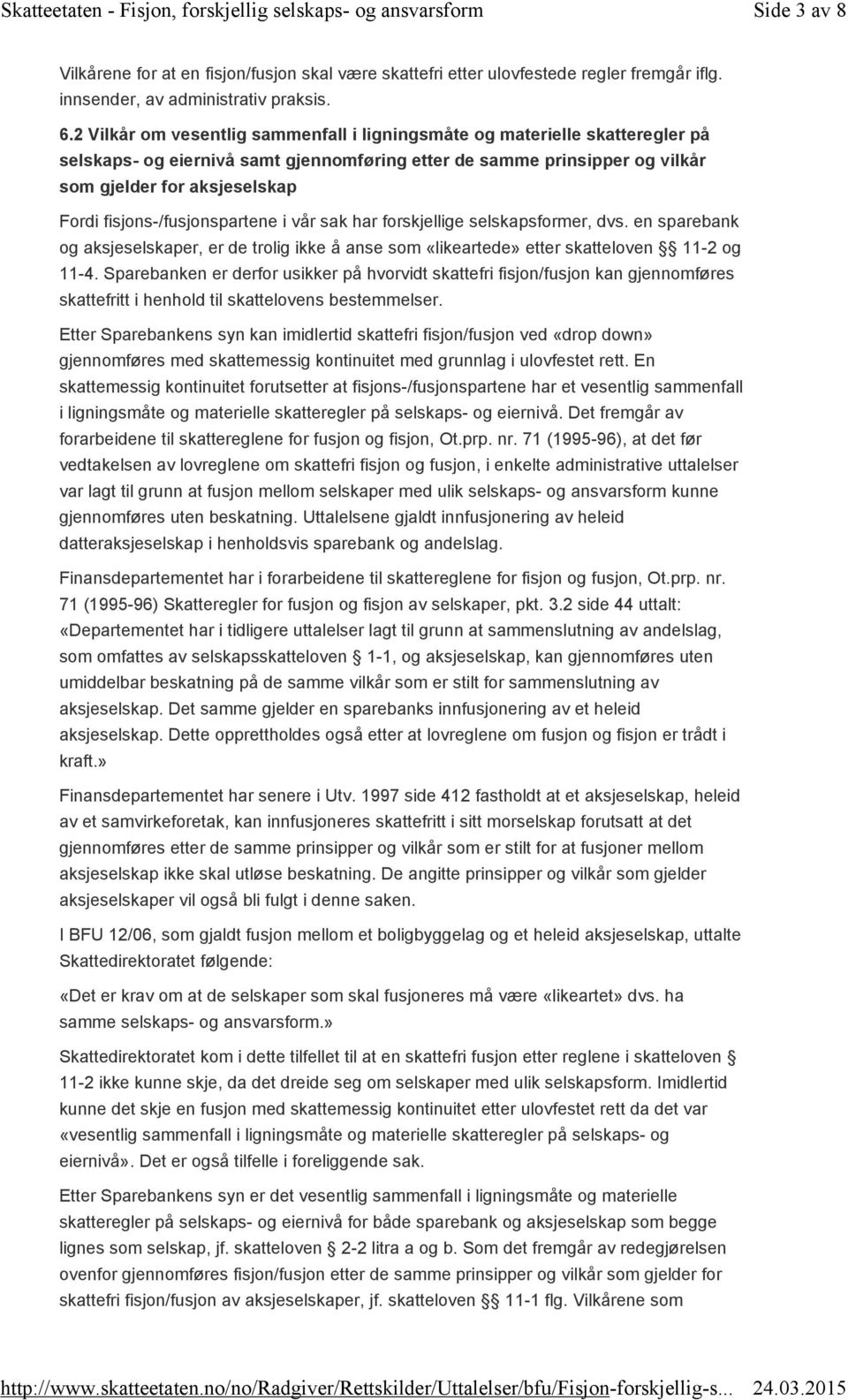 fisjons-/fusjonspartene i vår sak har forskjellige selskapsformer, dvs. en sparebank og aksjeselskaper, er de trolig ikke å anse som «likeartede» etter skatteloven 11-2 og 11-4.